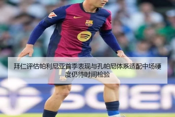 拜仁评估帕利尼亚首季表现与孔帕尼体系适配中场硬度仍待时间检验